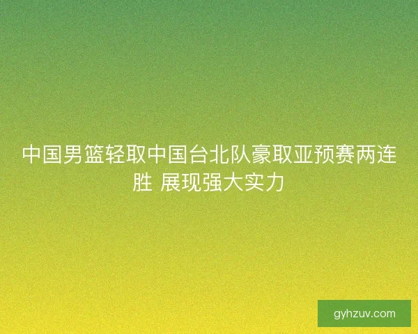 中国男篮轻取中国台北队豪取亚预赛两连胜 展现强大实力