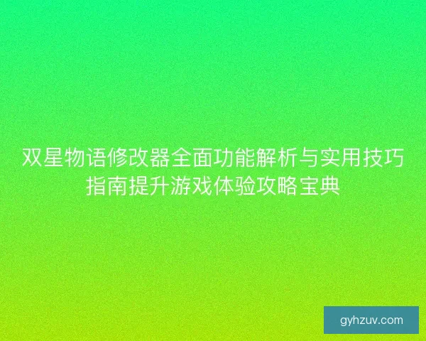 双星物语修改器全面功能解析与实用技巧指南提升游戏体验攻略宝典