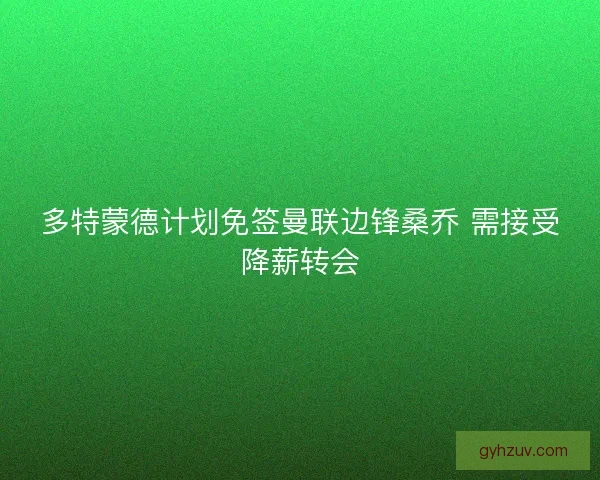 多特蒙德计划免签曼联边锋桑乔 需接受降薪转会