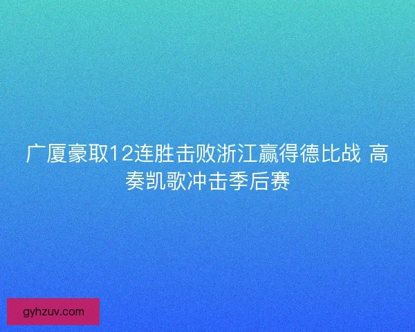 广厦豪取12连胜击败浙江赢得德比战 高奏凯歌冲击季后赛