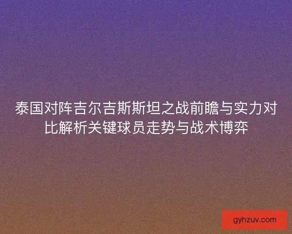 泰国对阵吉尔吉斯斯坦之战前瞻与实力对比解析关键球员走势与战术博弈