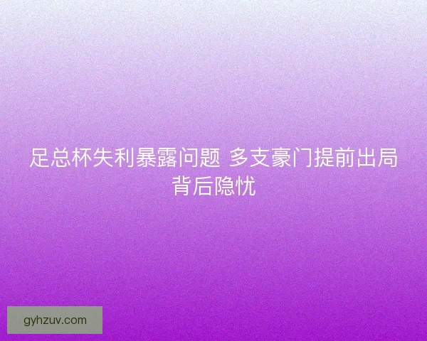 足总杯失利暴露问题 多支豪门提前出局背后隐忧